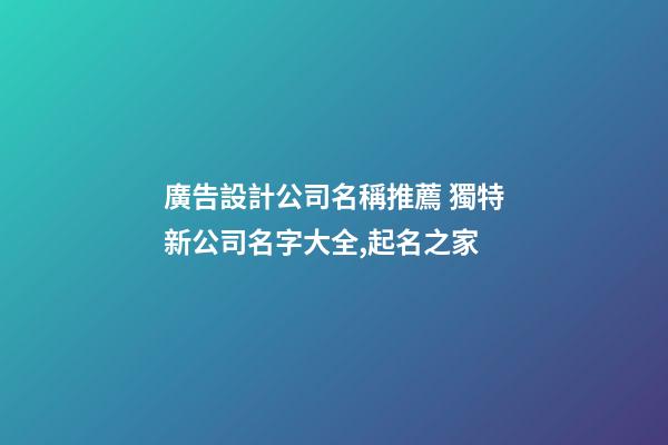 廣告設計公司名稱推薦 獨特新公司名字大全,起名之家-第1張-公司起名-玄機派